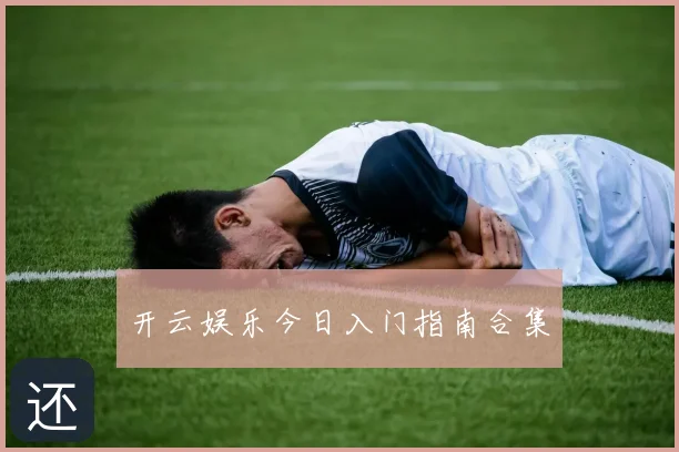 开云娱乐今日入门指南合集
