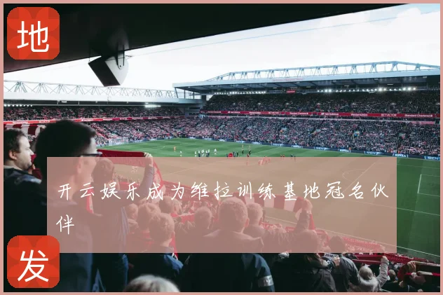 开云娱乐成为维拉训练基地冠名伙伴