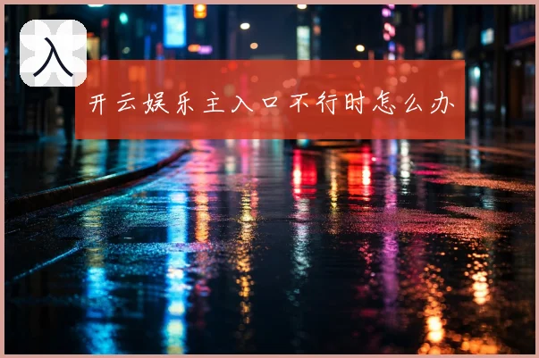 开云娱乐主入口不行时怎么办